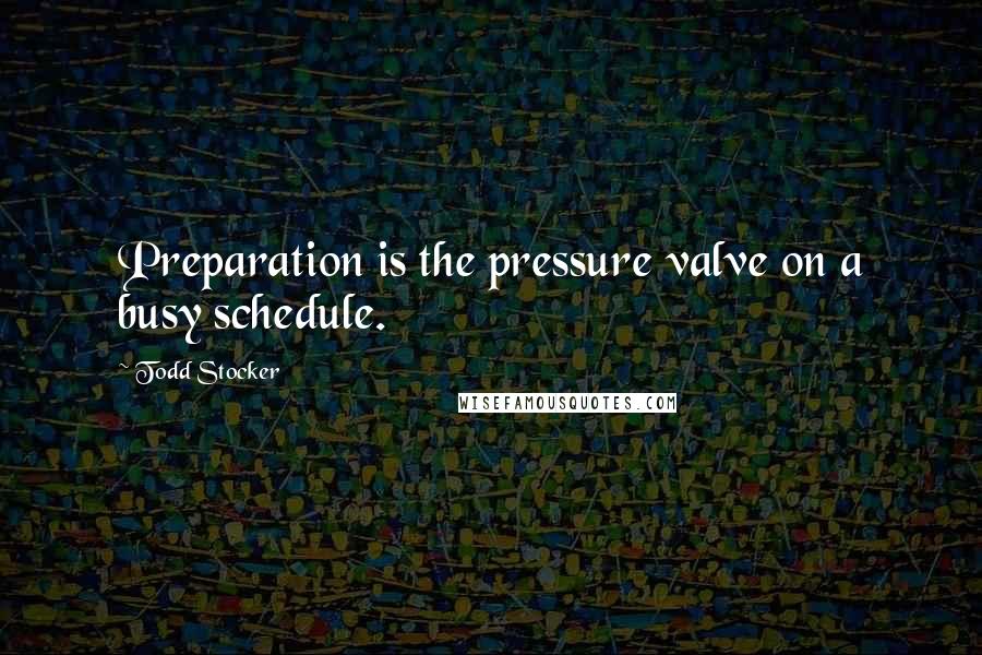 Todd Stocker Quotes: Preparation is the pressure valve on a busy schedule.