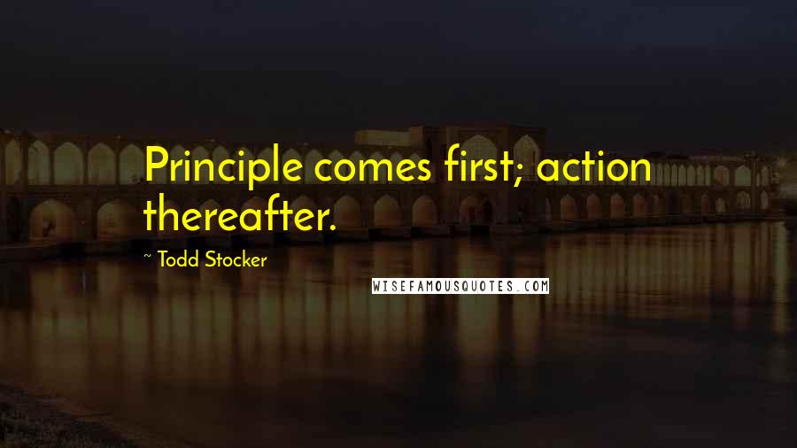 Todd Stocker Quotes: Principle comes first; action thereafter.