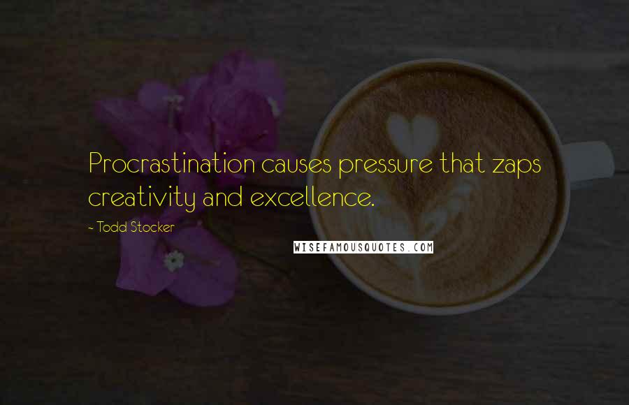 Todd Stocker Quotes: Procrastination causes pressure that zaps creativity and excellence.