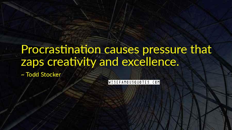 Todd Stocker Quotes: Procrastination causes pressure that zaps creativity and excellence.