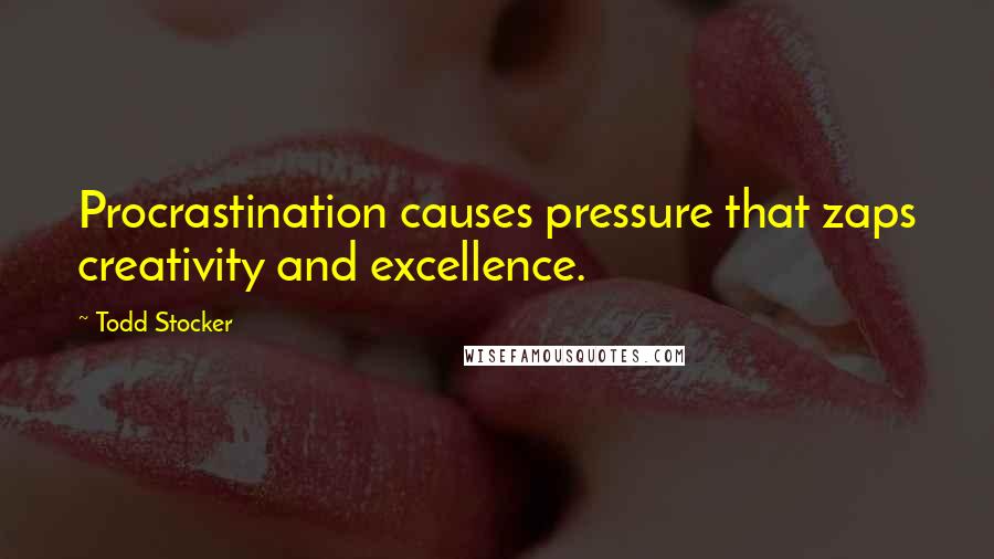 Todd Stocker Quotes: Procrastination causes pressure that zaps creativity and excellence.