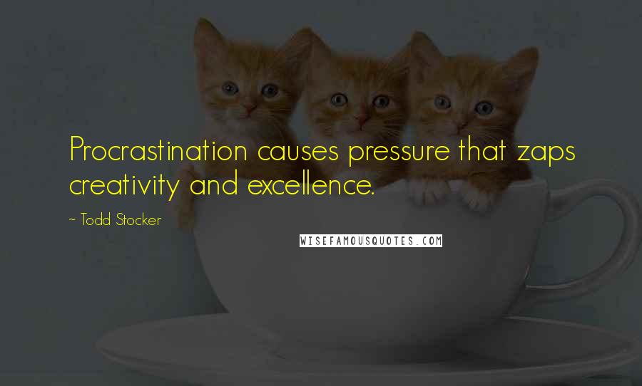 Todd Stocker Quotes: Procrastination causes pressure that zaps creativity and excellence.