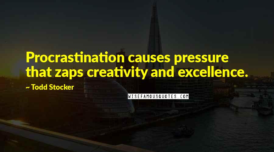 Todd Stocker Quotes: Procrastination causes pressure that zaps creativity and excellence.