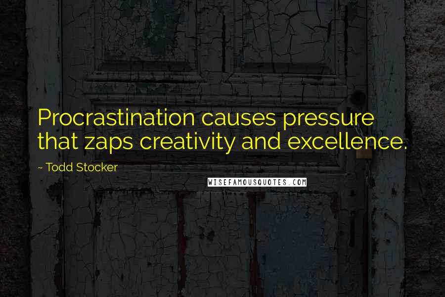 Todd Stocker Quotes: Procrastination causes pressure that zaps creativity and excellence.