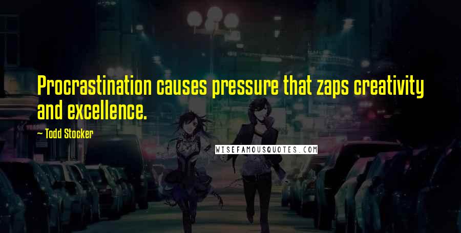 Todd Stocker Quotes: Procrastination causes pressure that zaps creativity and excellence.