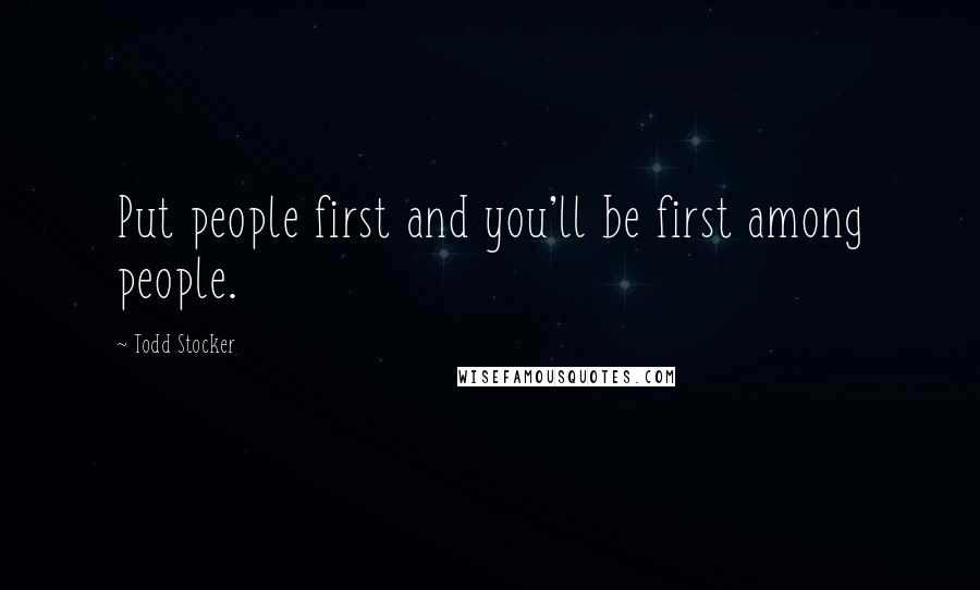 Todd Stocker Quotes: Put people first and you'll be first among people.