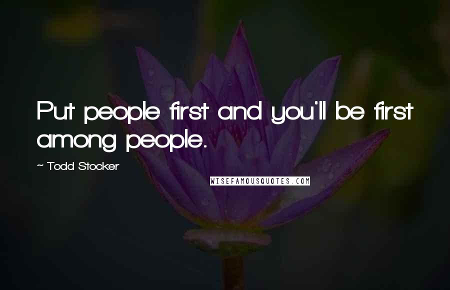 Todd Stocker Quotes: Put people first and you'll be first among people.