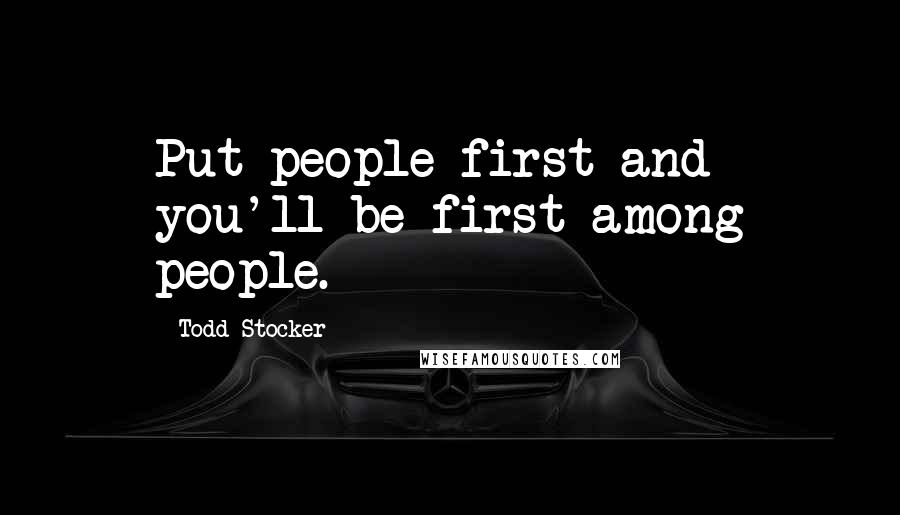 Todd Stocker Quotes: Put people first and you'll be first among people.