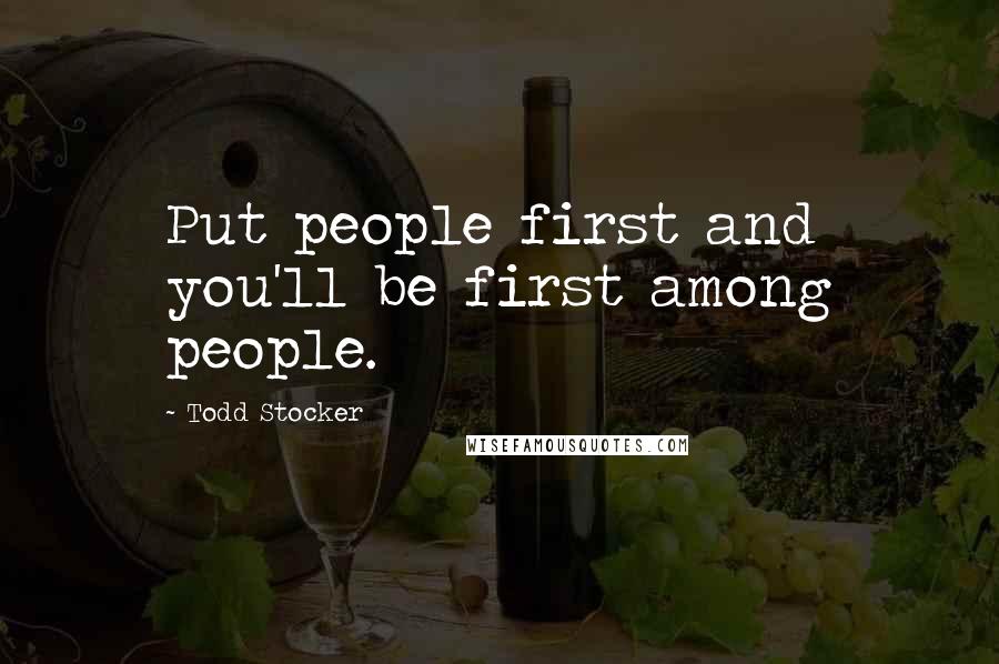 Todd Stocker Quotes: Put people first and you'll be first among people.