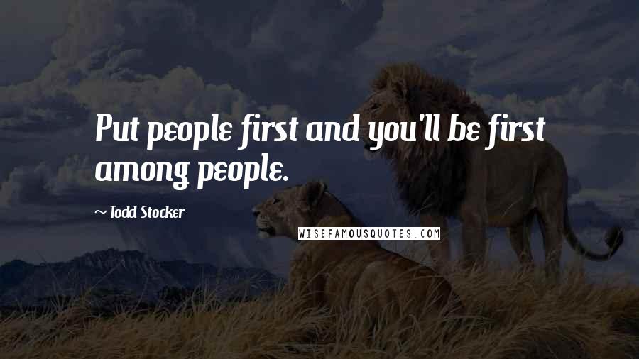 Todd Stocker Quotes: Put people first and you'll be first among people.