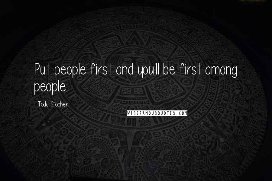 Todd Stocker Quotes: Put people first and you'll be first among people.