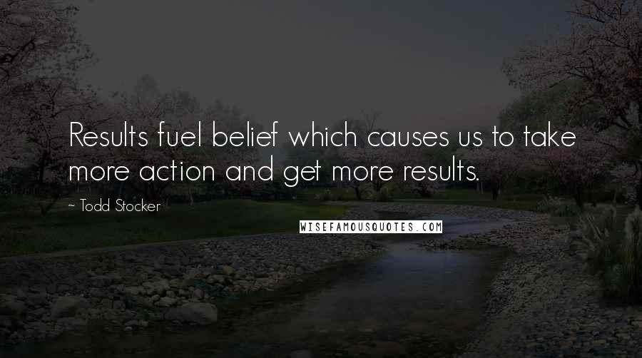 Todd Stocker Quotes: Results fuel belief which causes us to take more action and get more results.