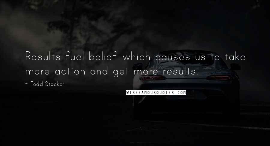 Todd Stocker Quotes: Results fuel belief which causes us to take more action and get more results.