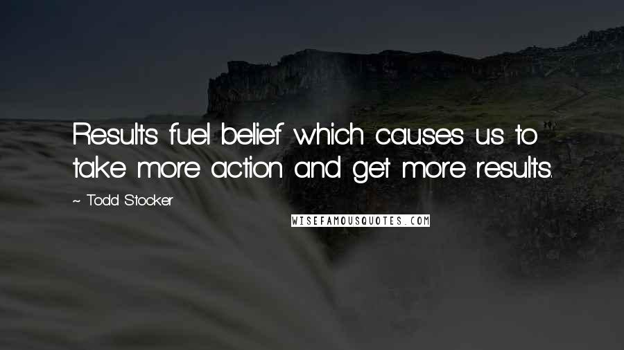 Todd Stocker Quotes: Results fuel belief which causes us to take more action and get more results.