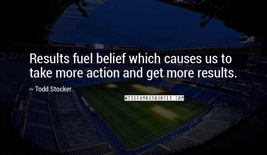 Todd Stocker Quotes: Results fuel belief which causes us to take more action and get more results.