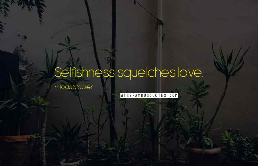 Todd Stocker Quotes: Selfishness squelches love.