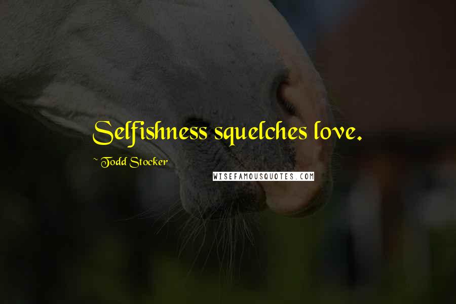 Todd Stocker Quotes: Selfishness squelches love.