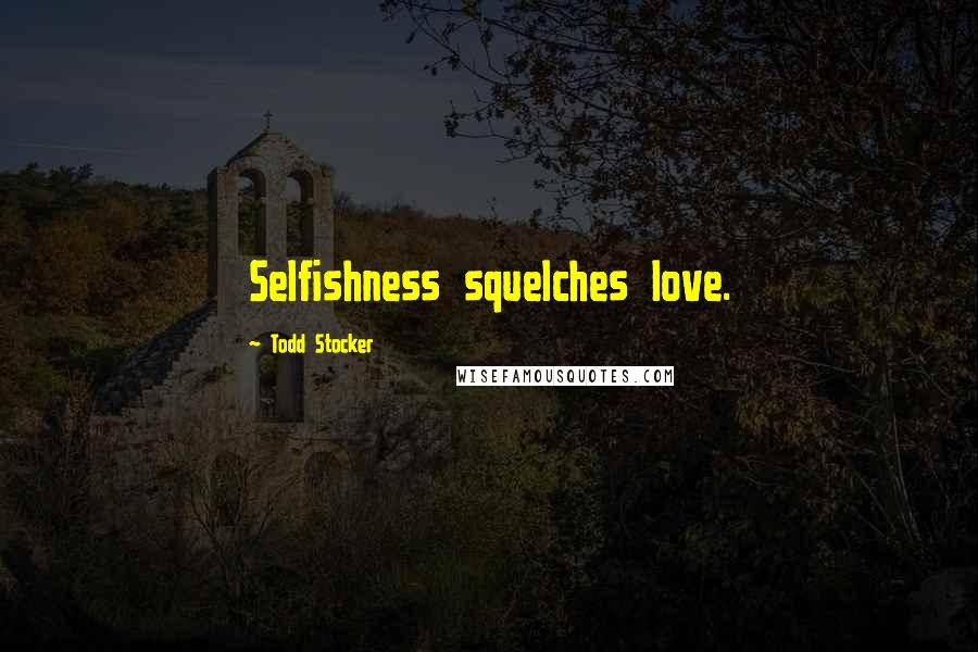 Todd Stocker Quotes: Selfishness squelches love.