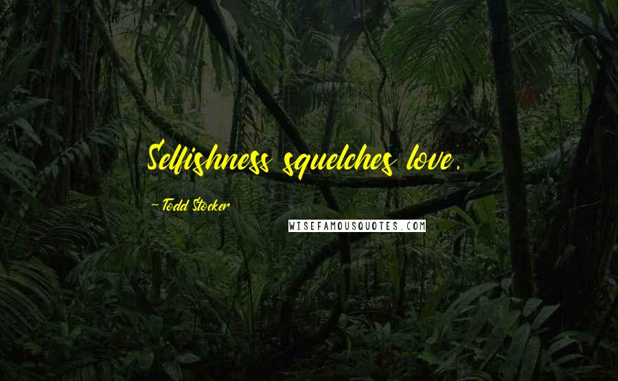 Todd Stocker Quotes: Selfishness squelches love.