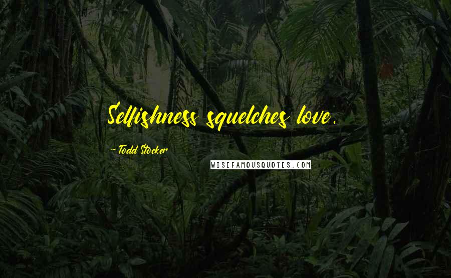 Todd Stocker Quotes: Selfishness squelches love.