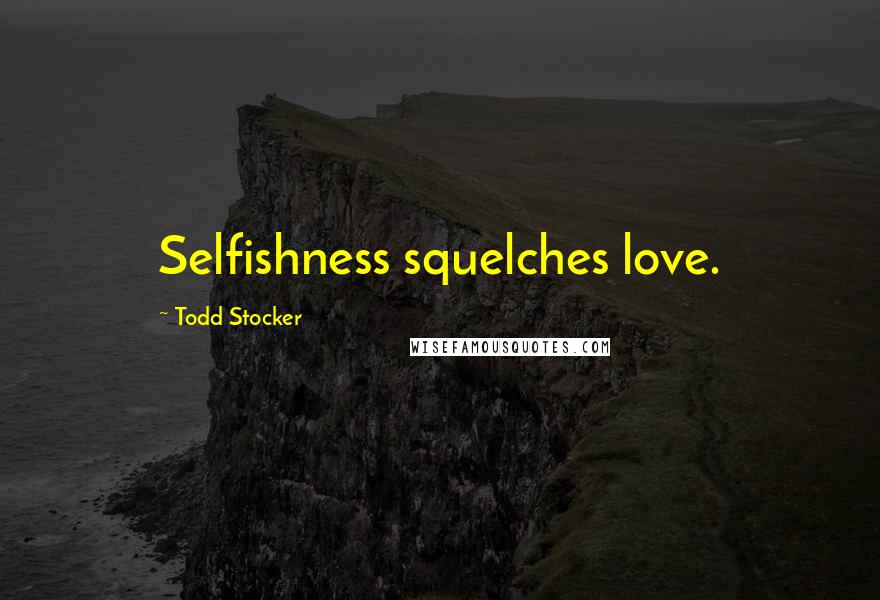 Todd Stocker Quotes: Selfishness squelches love.