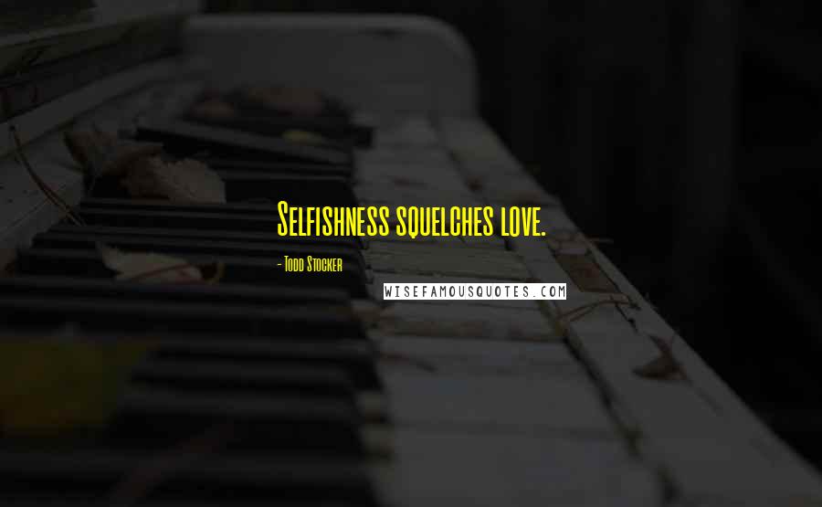 Todd Stocker Quotes: Selfishness squelches love.