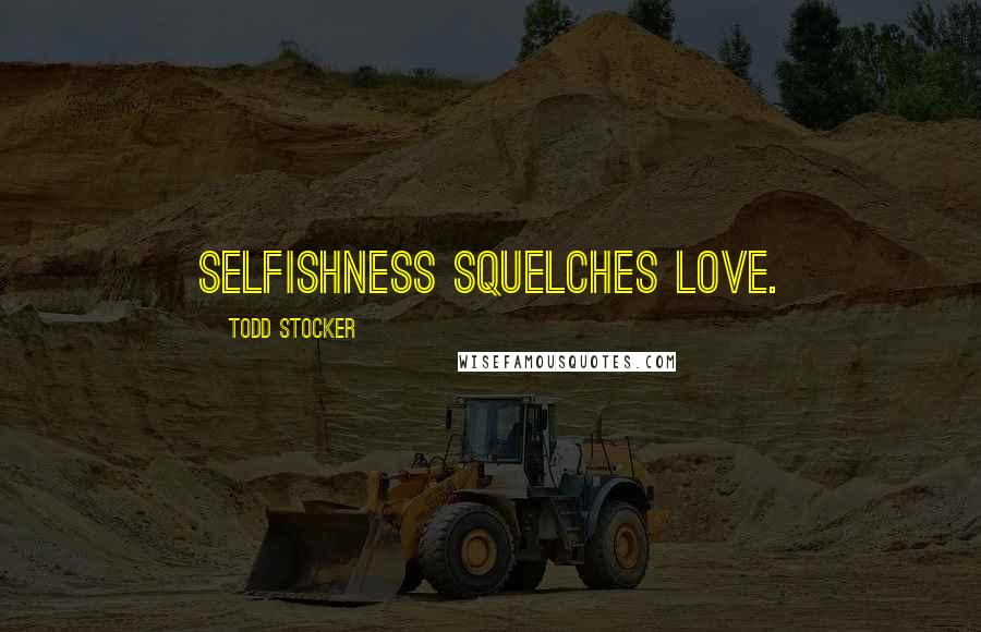 Todd Stocker Quotes: Selfishness squelches love.