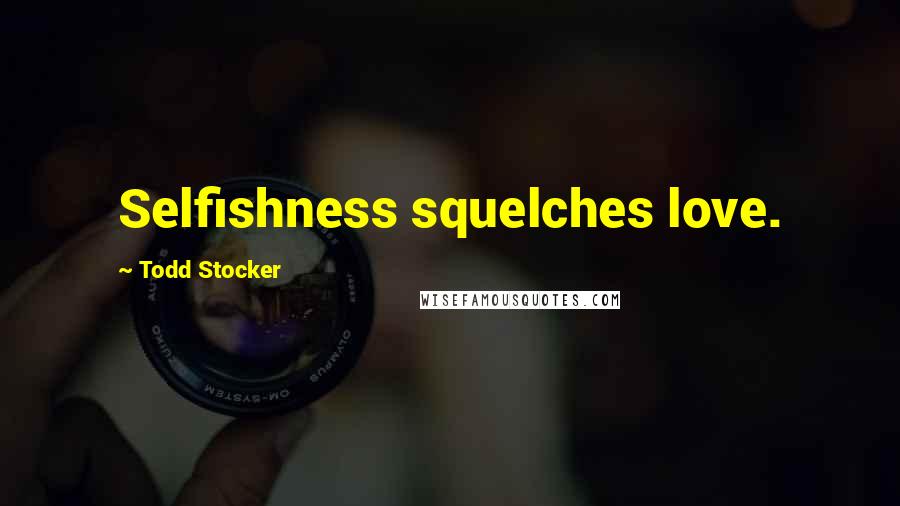 Todd Stocker Quotes: Selfishness squelches love.