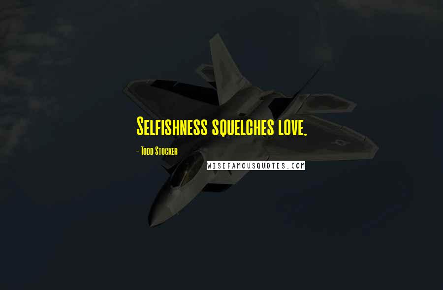 Todd Stocker Quotes: Selfishness squelches love.
