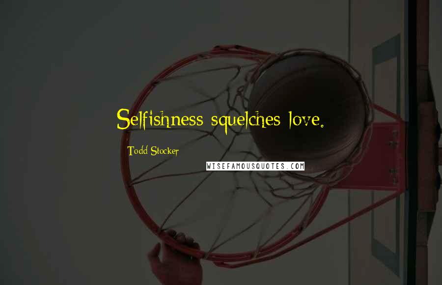 Todd Stocker Quotes: Selfishness squelches love.