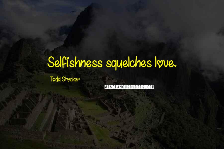 Todd Stocker Quotes: Selfishness squelches love.