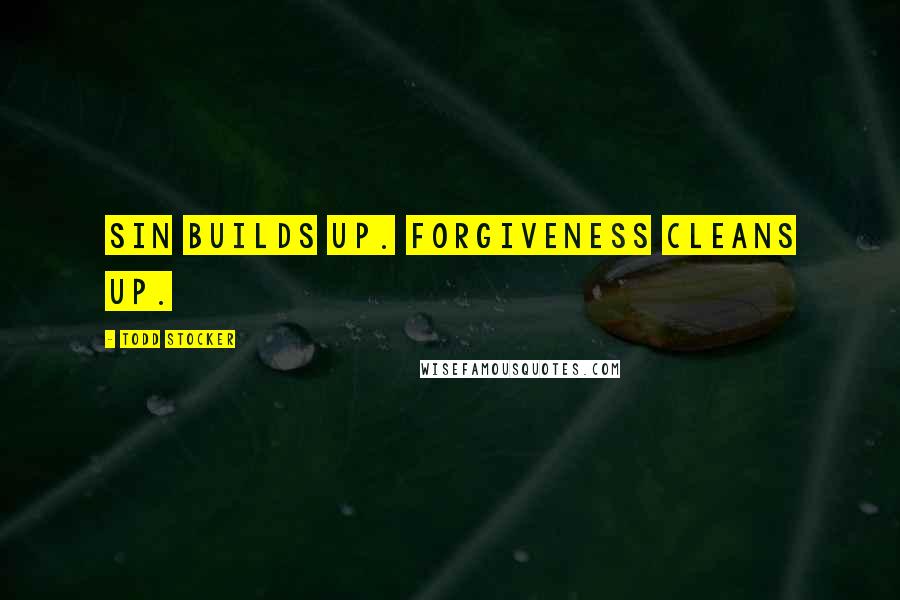 Todd Stocker Quotes: Sin builds up. Forgiveness cleans up.