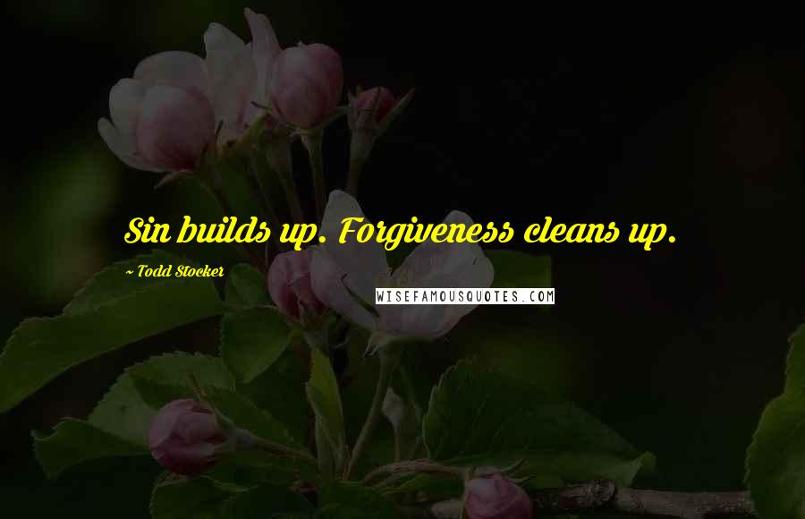 Todd Stocker Quotes: Sin builds up. Forgiveness cleans up.