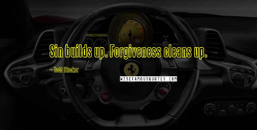 Todd Stocker Quotes: Sin builds up. Forgiveness cleans up.