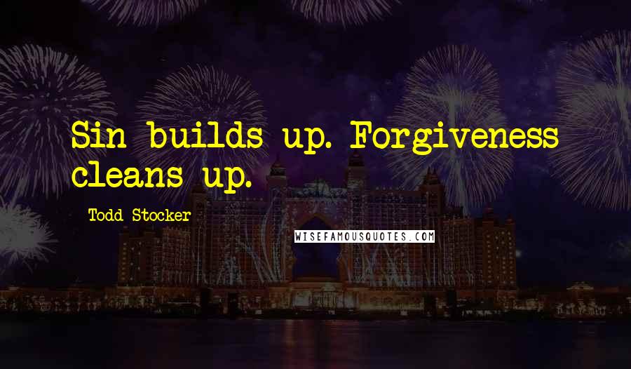 Todd Stocker Quotes: Sin builds up. Forgiveness cleans up.