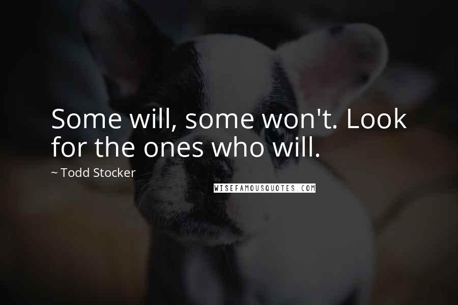 Todd Stocker Quotes: Some will, some won't. Look for the ones who will.
