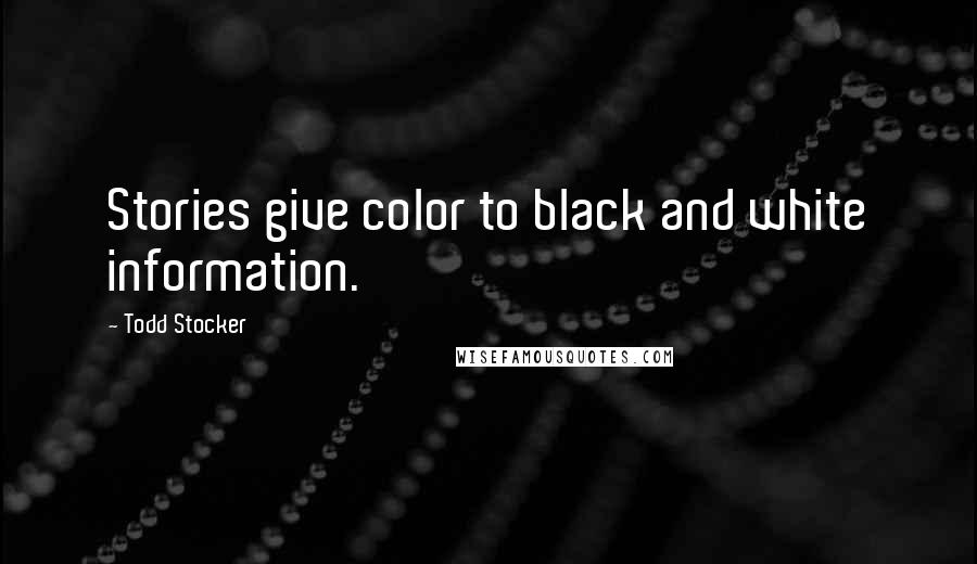 Todd Stocker Quotes: Stories give color to black and white information.