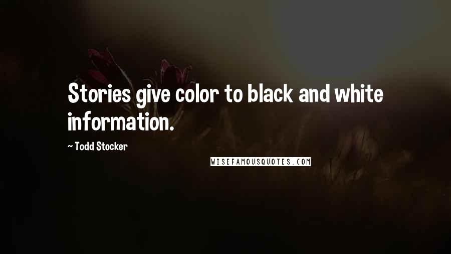 Todd Stocker Quotes: Stories give color to black and white information.