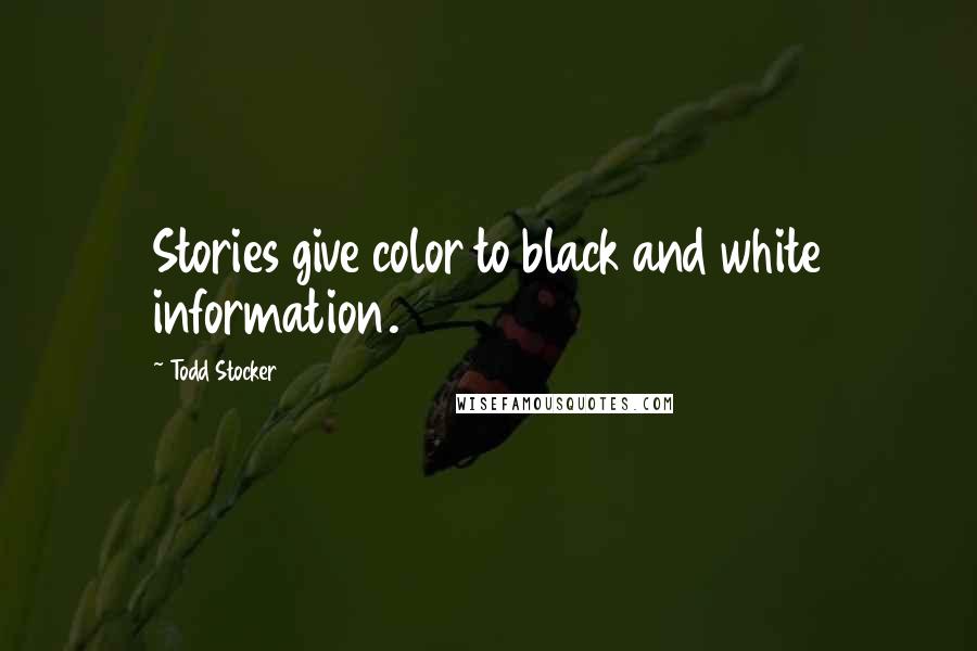 Todd Stocker Quotes: Stories give color to black and white information.