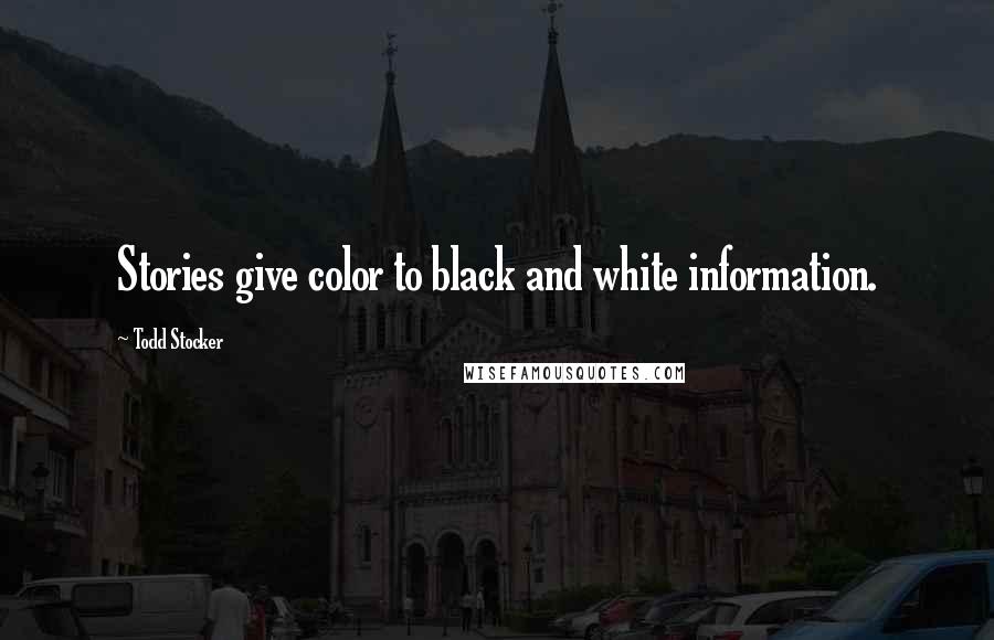 Todd Stocker Quotes: Stories give color to black and white information.