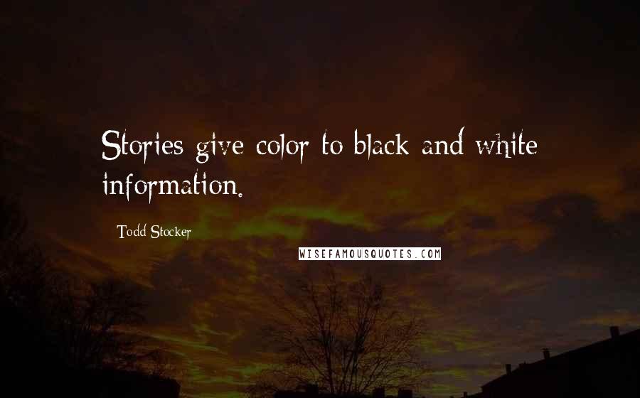 Todd Stocker Quotes: Stories give color to black and white information.