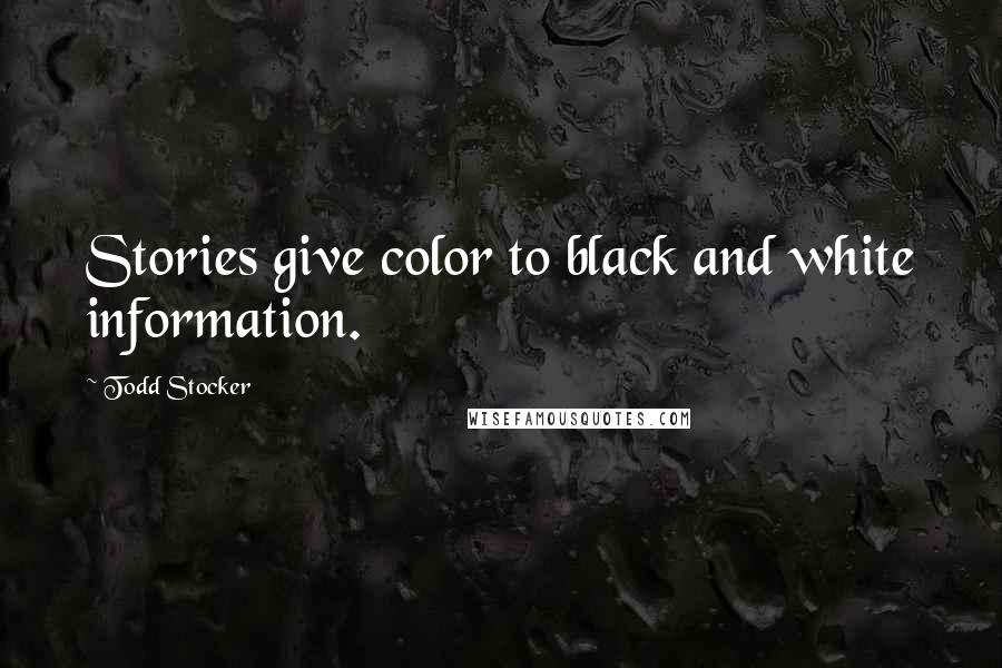 Todd Stocker Quotes: Stories give color to black and white information.