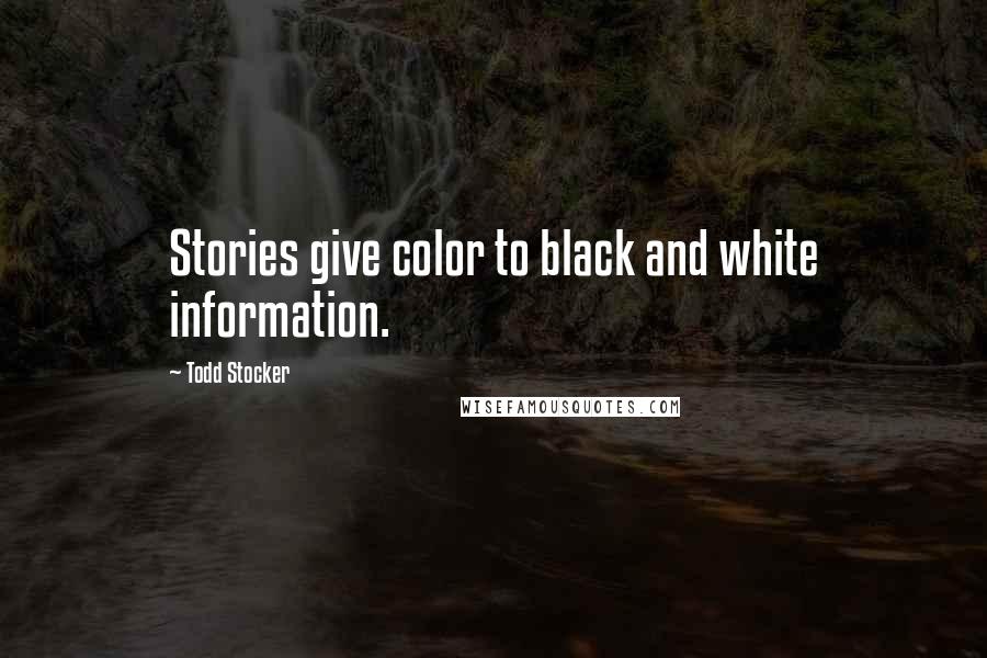 Todd Stocker Quotes: Stories give color to black and white information.