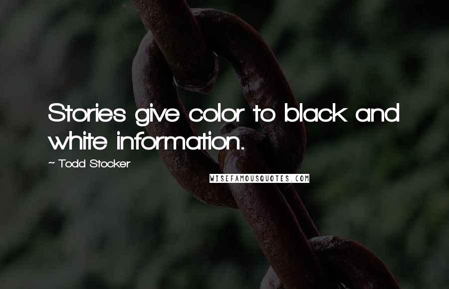 Todd Stocker Quotes: Stories give color to black and white information.