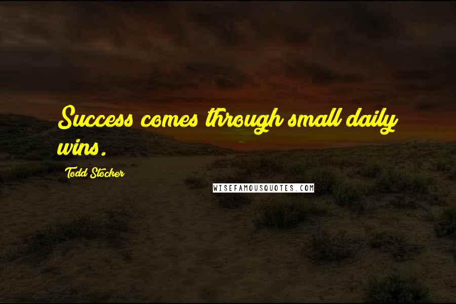 Todd Stocker Quotes: Success comes through small daily wins.