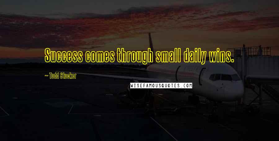 Todd Stocker Quotes: Success comes through small daily wins.