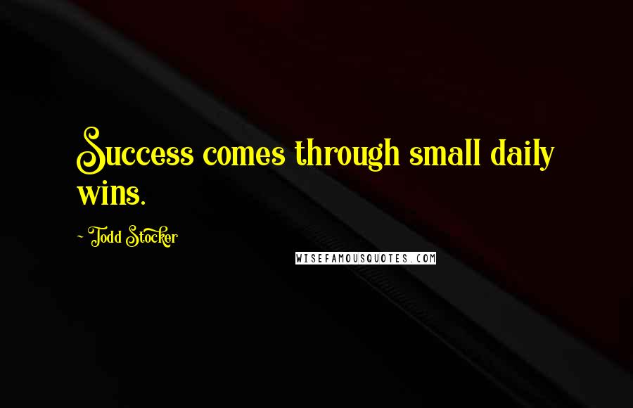 Todd Stocker Quotes: Success comes through small daily wins.