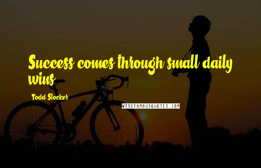 Todd Stocker Quotes: Success comes through small daily wins.