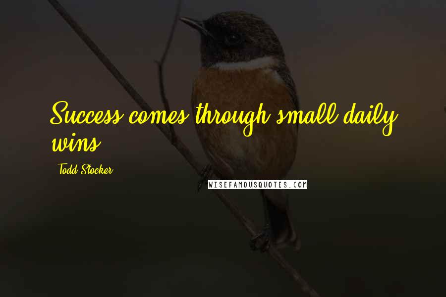 Todd Stocker Quotes: Success comes through small daily wins.