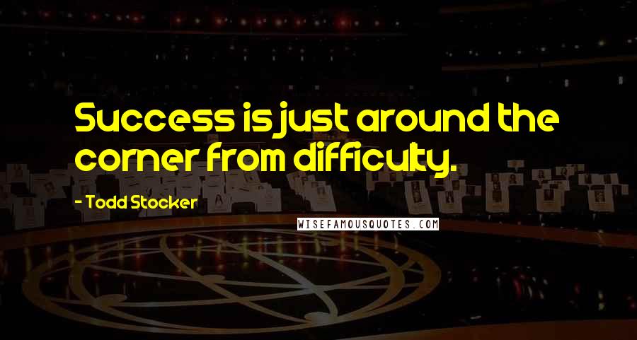 Todd Stocker Quotes: Success is just around the corner from difficulty.